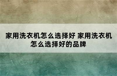 家用洗衣机怎么选择好 家用洗衣机怎么选择好的品牌